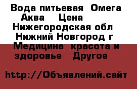 Вода питьевая “Омега-Аква“ › Цена ­ 125 - Нижегородская обл., Нижний Новгород г. Медицина, красота и здоровье » Другое   